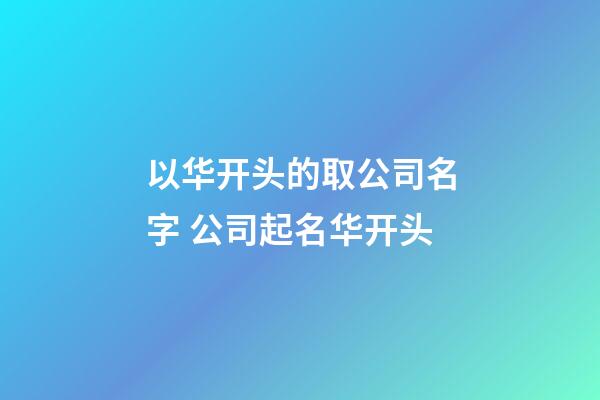 以华开头的取公司名字 公司起名华开头-第1张-公司起名-玄机派